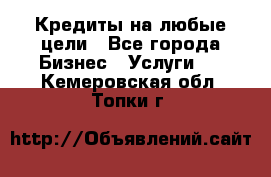 Кредиты на любые цели - Все города Бизнес » Услуги   . Кемеровская обл.,Топки г.